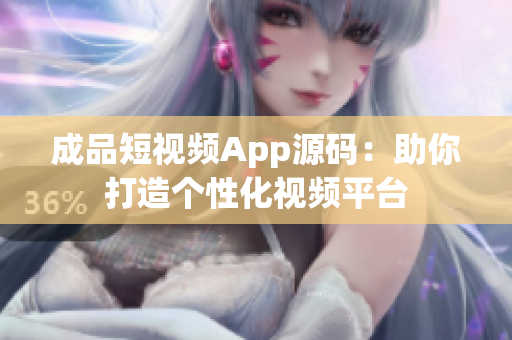 成品短视频App源码：助你打造个性化视频平台