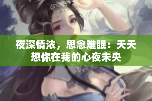 夜深情浓，思念难眠：天天想你在我的心夜未央