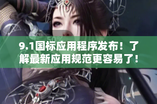 9.1国标应用程序发布！了解最新应用规范更容易了！