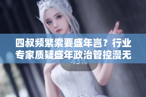 四叔频繁索要盛年岂？行业专家质疑盛年政治管控漫无边际