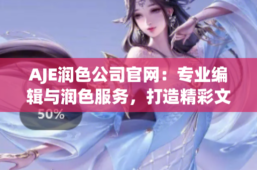 AJE润色公司官网：专业编辑与润色服务，打造精彩文稿