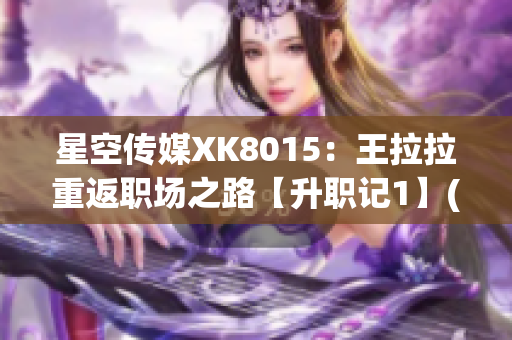 星空传媒XK8015：王拉拉重返职场之路【升职记1】(1)