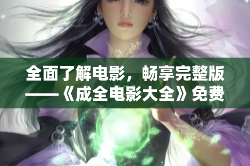 全面了解电影，畅享完整版——《成全电影大全》免费在线播放！