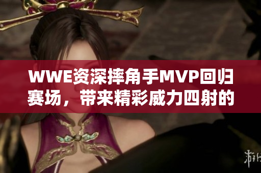 WWE资深摔角手MVP回归赛场，带来精彩威力四射的锦标赛