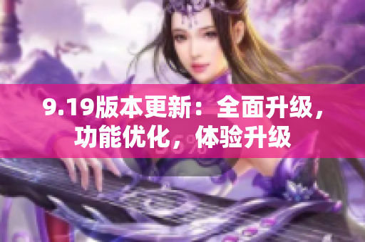 9.19版本更新：全面升级，功能优化，体验升级