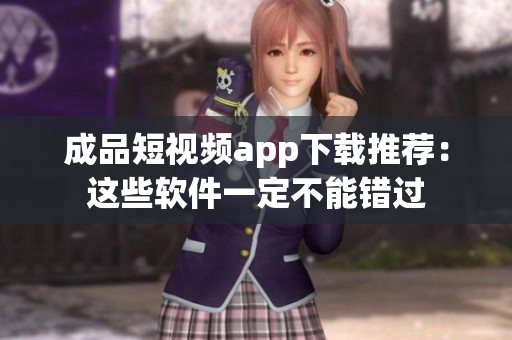 成品短视频app下载推荐：这些软件一定不能错过