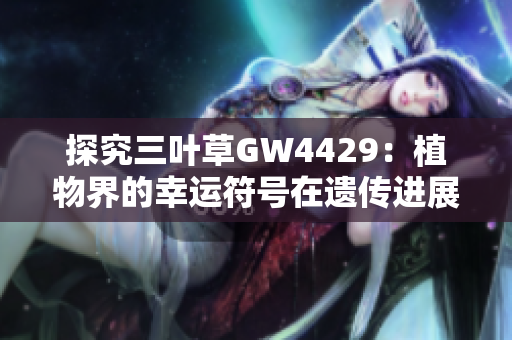 探究三叶草GW4429：植物界的幸运符号在遗传进展中的作用