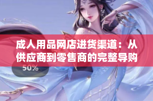 成人用品网店进货渠道：从供应商到零售商的完整导购指南(1)
