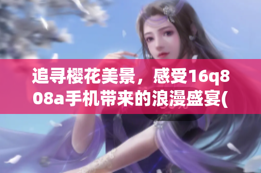 追寻樱花美景，感受16q808a手机带来的浪漫盛宴(1)