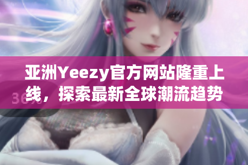 亚洲Yeezy官方网站隆重上线，探索最新全球潮流趋势