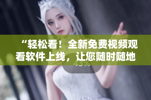“轻松看！全新免费视频观看软件上线，让您随时随地享受视觉盛宴！”