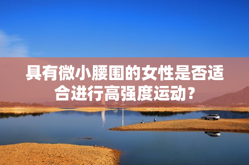 具有微小腰围的女性是否适合进行高强度运动？