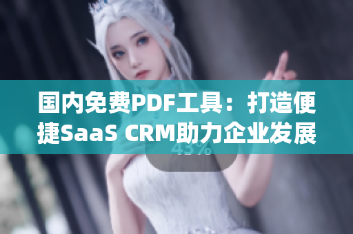 国内免费PDF工具：打造便捷SaaS CRM助力企业发展(1)