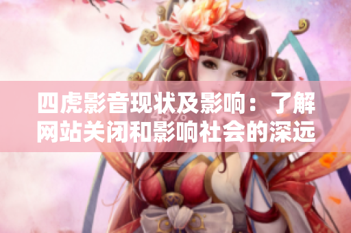 四虎影音现状及影响：了解网站关闭和影响社会的深远观察