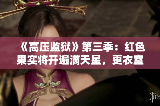 《高压监狱》第三季：红色果实将开遍满天星，更衣室内黑幕浮出水面