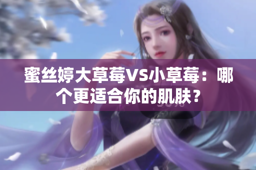蜜丝婷大草莓VS小草莓：哪个更适合你的肌肤？