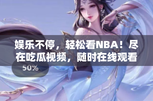 娱乐不停，轻松看NBA！尽在吃瓜视频，随时在线观看！