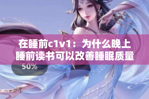 在睡前c1v1：为什么晚上睡前读书可以改善睡眠质量，你知道吗？