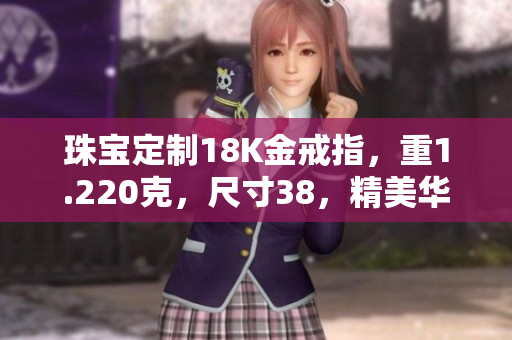 珠宝定制18K金戒指，重1.220克，尺寸38，精美华丽。