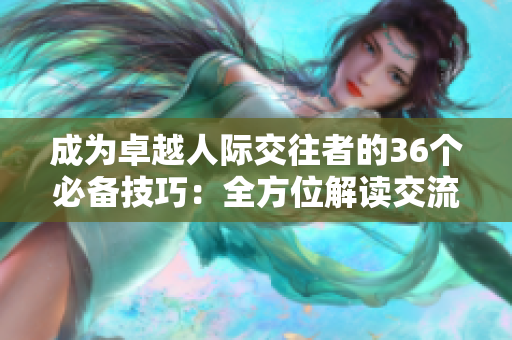 成为卓越人际交往者的36个必备技巧：全方位解读交流艺术