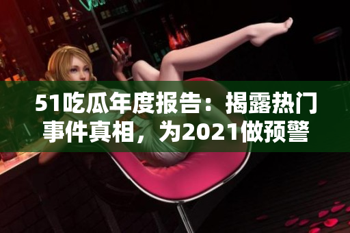 51吃瓜年度报告：揭露热门事件真相，为2021做预警