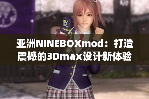 亚洲NINEBOXmod：打造震撼的3Dmax设计新体验(1)