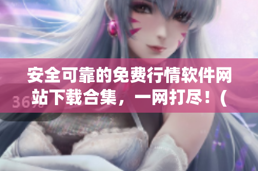 安全可靠的免费行情软件网站下载合集，一网打尽！(1)