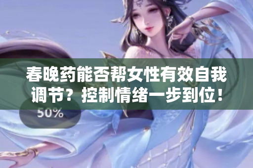 春晚药能否帮女性有效自我调节？控制情绪一步到位！
