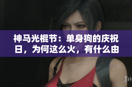 神马光棍节：单身狗的庆祝日，为何这么火，有什么由来？