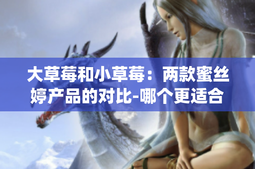 大草莓和小草莓：两款蜜丝婷产品的对比-哪个更适合你？(1)