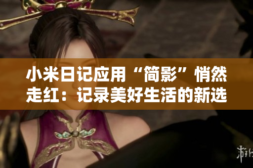小米日记应用“简影”悄然走红：记录美好生活的新选择
