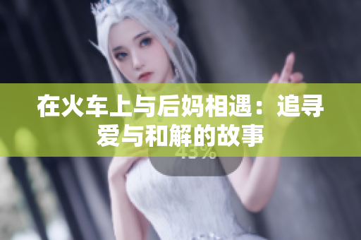 在火车上与后妈相遇：追寻爱与和解的故事