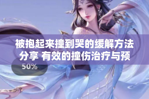 被抱起来撞到哭的缓解方法分享 有效的撞伤治疗与预防手段