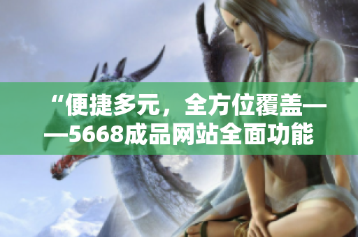 “便捷多元，全方位覆盖——5668成品网站全面功能介绍”
