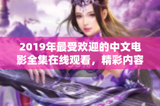 2019年最受欢迎的中文电影全集在线观看，精彩内容一网打尽