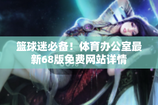 篮球迷必备！体育办公室最新68版免费网站详情