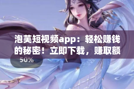 泡芙短视频app：轻松赚钱的秘密！立即下载，赚取额外收入！(1)