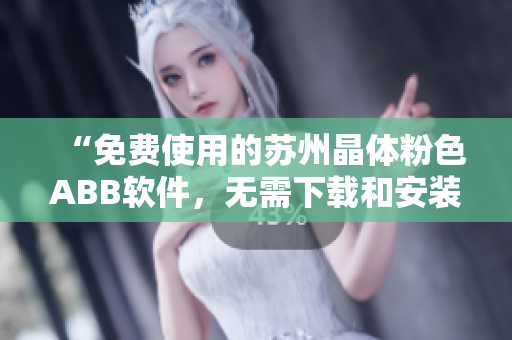 “免费使用的苏州晶体粉色ABB软件，无需下载和安装”