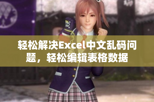 轻松解决Excel中文乱码问题，轻松编辑表格数据