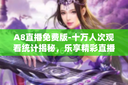 A8直播免费版-十万人次观看统计揭秘，乐享精彩直播!