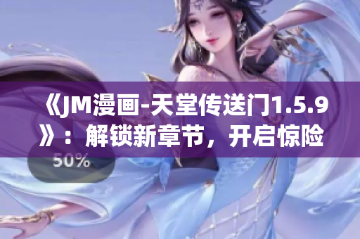 《JM漫画-天堂传送门1.5.9》：解锁新章节，开启惊险冒险！