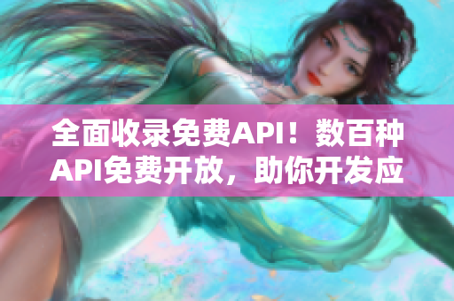 全面收录免费API！数百种API免费开放，助你开发应用程序