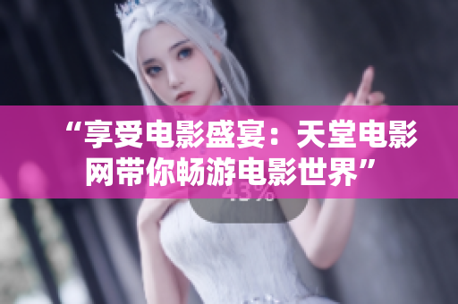 “享受电影盛宴：天堂电影网带你畅游电影世界”