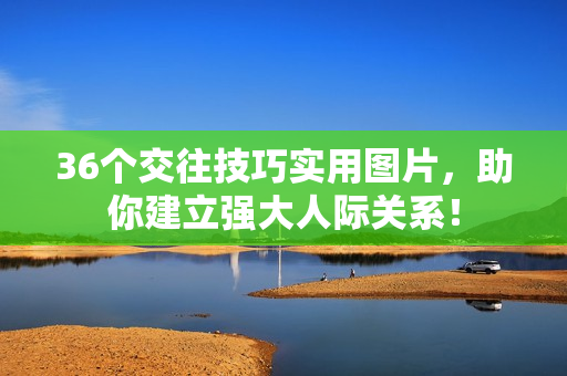 36个交往技巧实用图片，助你建立强大人际关系！