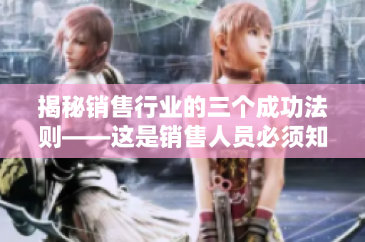 揭秘销售行业的三个成功法则——这是销售人员必须知道的！