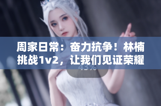 周家日常：奋力抗争！林楠挑战1v2，让我们见证荣耀的诞生