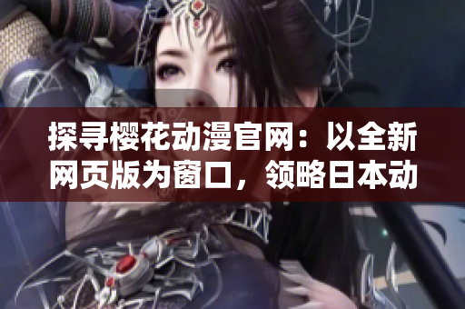 探寻樱花动漫官网：以全新网页版为窗口，领略日本动漫独特魅力