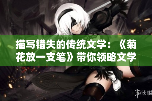 描写错失的传统文学：《菊花放一支笔》带你领略文学雅趣
