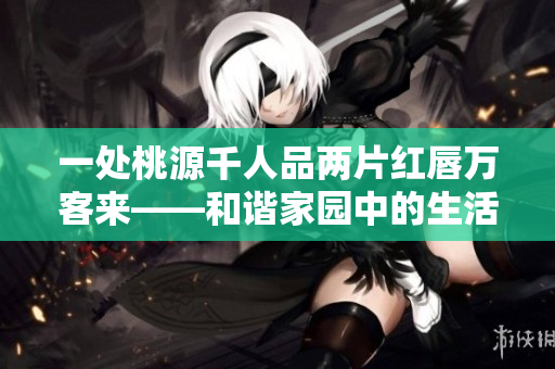 一处桃源千人品两片红唇万客来——和谐家园中的生活之美