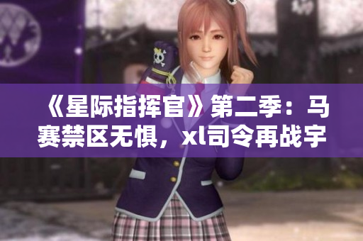 《星际指挥官》第二季：马赛禁区无惧，xl司令再战宇宙战场
